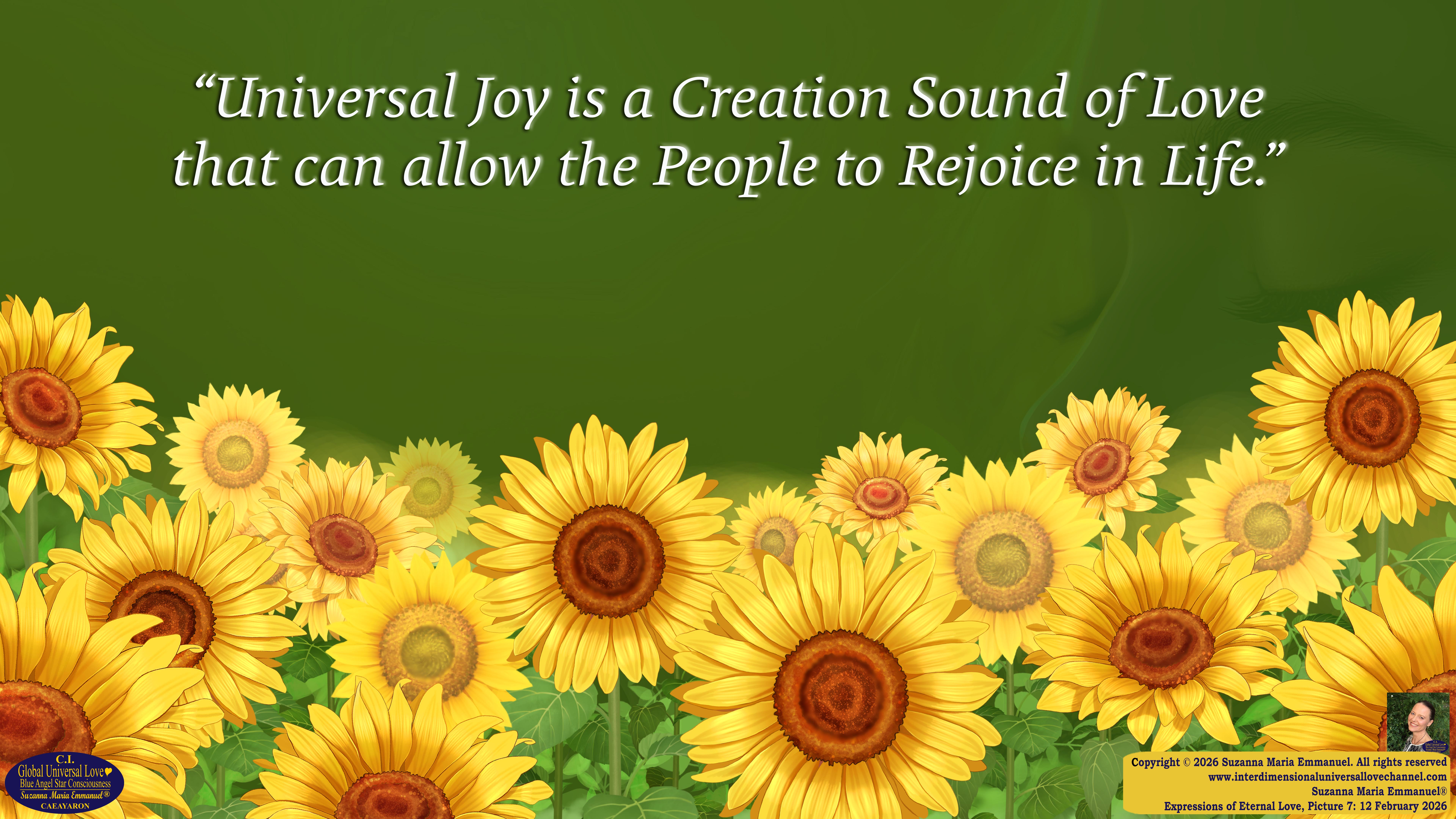 By Suzanna Maria Emmanuel:  "When all Original Sovereign Golden Sun People worked together within The Original Love of The Great Universe, in Divine Love, they all wanted life to begin so much from their own and Original Golden Soul-Sun Activated Hearts, in The Original Golden Soul-Sun Consciousness Dimensions of Love, together as One Field of Energy.  When The Original Sovereign Universal Love, Light and Life Grid Programmer, C.Q. Laeayaraesea, knew all their Greatest Golden Heart Desires from their Original Hearts for Life to exist on their Original Blue Star Planets, in The Love, that is when she could begin to ask CAEAYARON, THE ORIGINAL SOVEREIGN MAGNETIC MASTER, to designate Magnetic Fields for all the Original People to exist in The Love, on The Original Blue Star Planets, within all their Original Golden Soul-Sun Pineal Activated Desires of Love, Life, and their Highest Truth to come in, forever." 