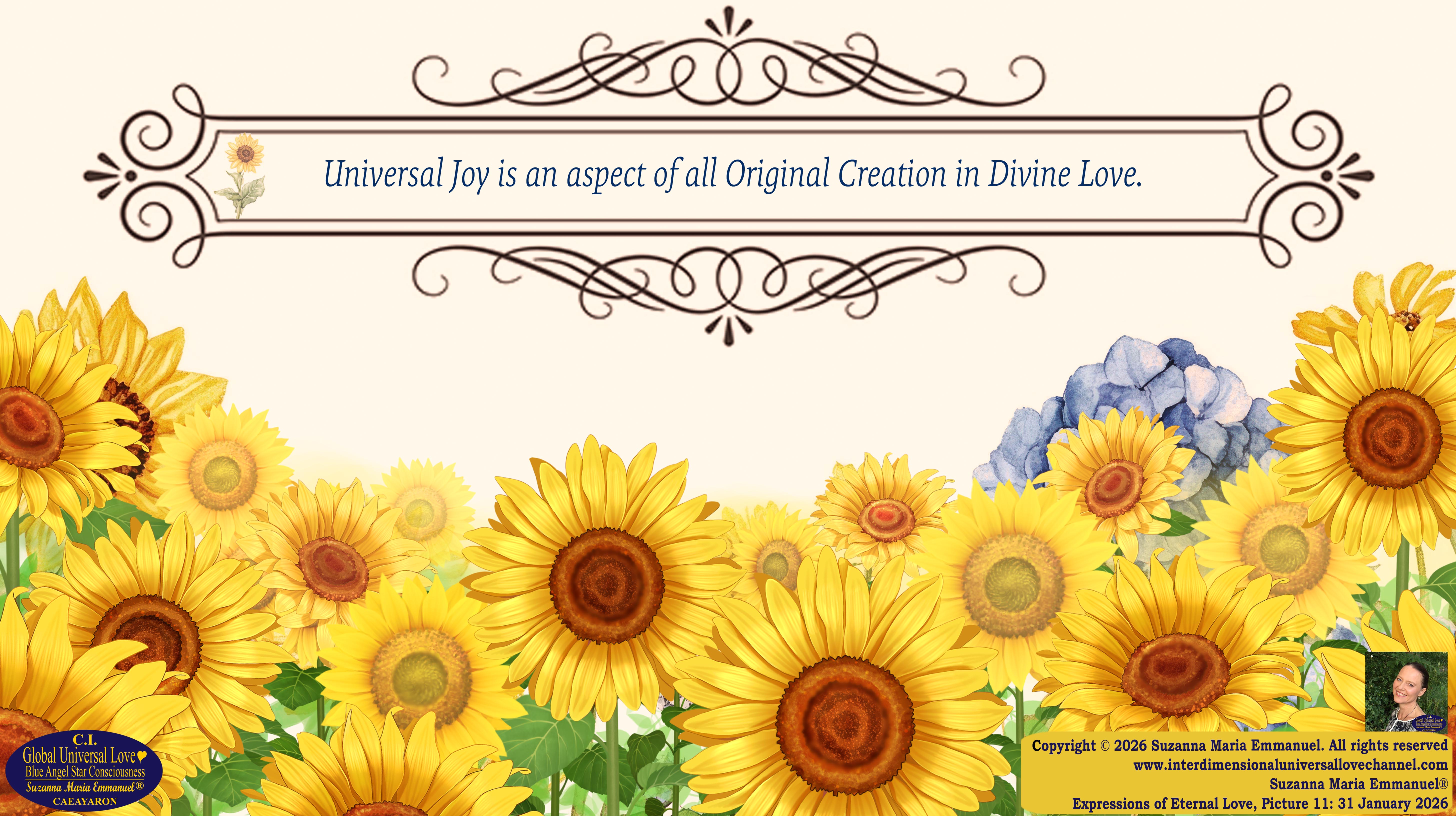 By Suzanna Maria Emmanuel:  "When all Original Sovereign Golden Sun People worked together within The Original Love of The Great Universe, in Divine Love, they all wanted life to begin so much from their own and Original Golden Soul-Sun Activated Hearts, in The Original Golden Soul-Sun Consciousness Dimensions of Love, together as One Field of Energy.  When The Original Sovereign Universal Love, Light and Life Grid Programmer, C.Q. Laeayaraesea, knew all their Greatest Golden Heart Desires from their Original Hearts for Life to exist on their Original Blue Star Planets, in The Love, that is when she could begin to ask CAEAYARON, THE ORIGINAL SOVEREIGN MAGNETIC MASTER, to designate Magnetic Fields for all the Original People to exist in The Love, on The Original Blue Star Planets, within all their Original Golden Soul-Sun Pineal Activated Desires of Love, Life, and their Highest Truth to come in, forever." 